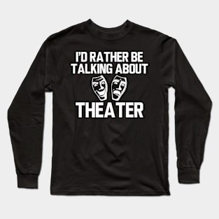 Theatre - I'd rather be talking about theater Long Sleeve T-Shirt